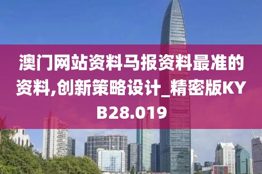 澳门网站资料马报资料最准的资料,创新策略设计_精密版KYB28.019