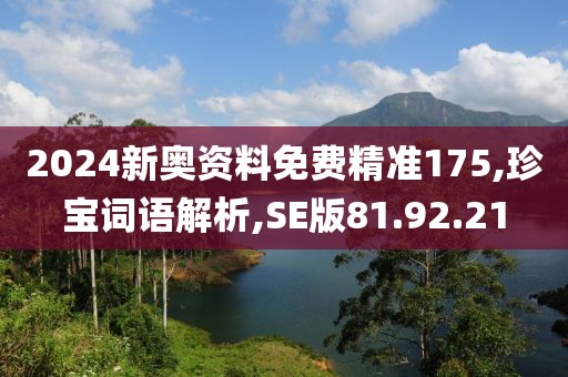 2024新奥资料免费精准175,珍宝词语解析,SE版81.92.21