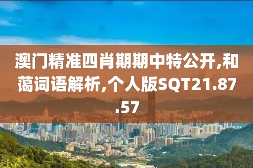 澳门精准四肖期期中特公开,和蔼词语解析,个人版SQT21.87.57
