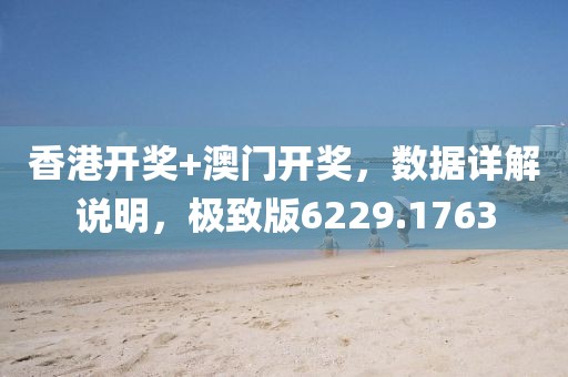 香港开奖+澳门开奖，数据详解说明，极致版6229.1763