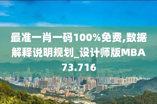 最准一肖一码100%免费,数据解释说明规划_设计师版MBA73.716