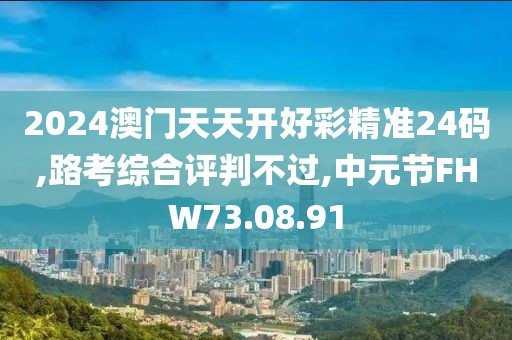 2024澳门天天开好彩精准24码,路考综合评判不过,中元节FHW73.08.91