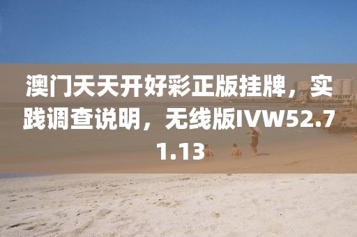 澳门天天开好彩正版挂牌，实践调查说明，无线版IVW52.71.13