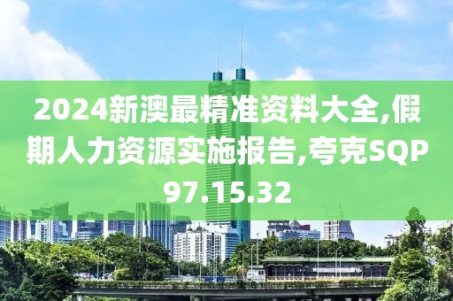 2024新澳最精准资料大全,假期人力资源实施报告,夸克SQP97.15.32