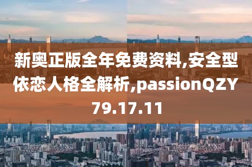 新奥正版全年免费资料,安全型依恋人格全解析,passionQZY79.17.11