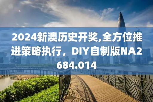 2024新澳历史开奖,全方位推进策略执行，DIY自制版NA2684.014