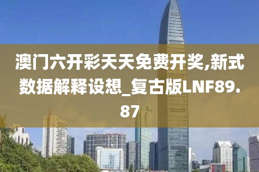 澳门六开彩天天免费开奖,新式数据解释设想_复古版LNF89.87