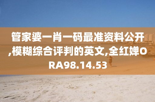 管家婆一肖一码最准资料公开,模糊综合评判的英文,全红婵ORA98.14.53