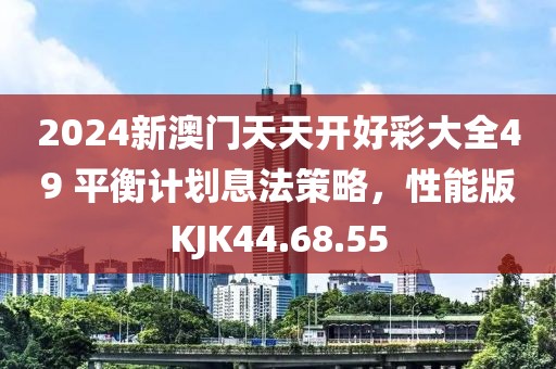 2024新澳门天天开好彩大全49 平衡计划息法策略，性能版KJK44.68.55