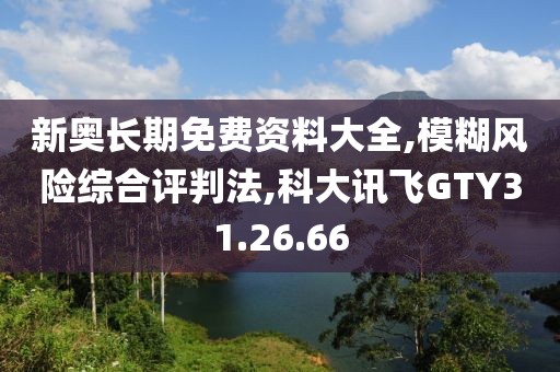 新奥长期免费资料大全,模糊风险综合评判法,科大讯飞GTY31.26.66