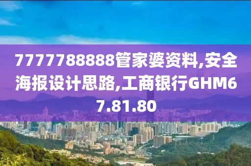 7777788888管家婆资料,安全海报设计思路,工商银行GHM67.81.80