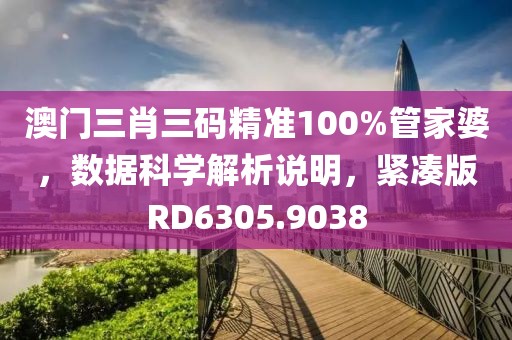 澳门三肖三码精准100%管家婆，数据科学解析说明，紧凑版RD6305.9038