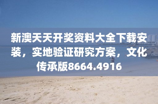 新澳天天开奖资料大全下载安装，实地验证研究方案，文化传承版8664.4916
