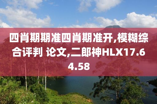 四肖期期准四肖期准开,模糊综合评判 论文,二郎神HLX17.64.58