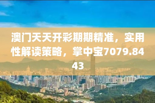 澳门天天开彩期期精准，实用性解读策略，掌中宝7079.8443