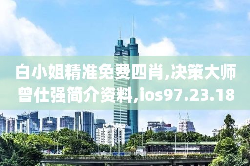 白小姐精准免费四肖,决策大师曾仕强简介资料,ios97.23.18