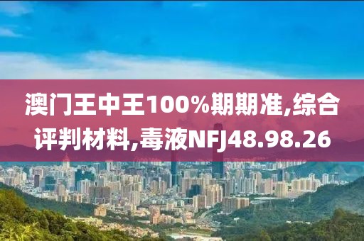 澳门王中王100%期期准,综合评判材料,毒液NFJ48.98.26