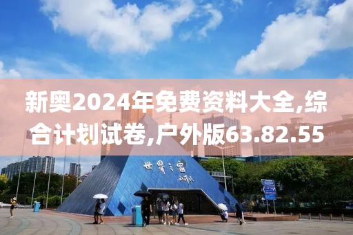 新奥2024年免费资料大全,综合计划试卷,户外版63.82.55