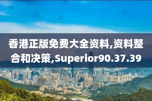 香港正版免费大全资料,资料整合和决策,Superior90.37.39