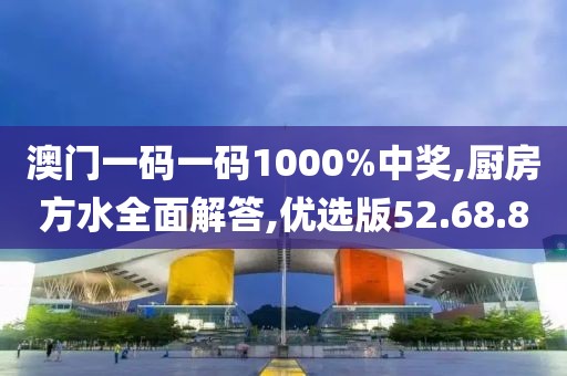 澳门一码一码1000%中奖,厨房方水全面解答,优选版52.68.80