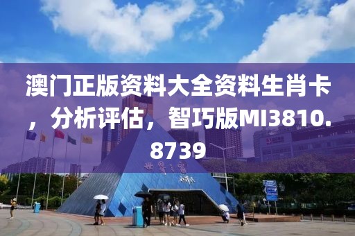 澳门正版资料大全资料生肖卡，分析评估，智巧版MI3810.8739