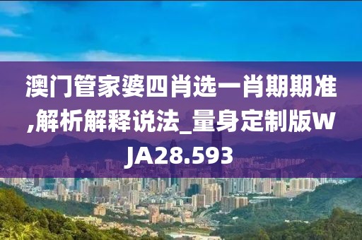 澳门管家婆四肖选一肖期期准,解析解释说法_量身定制版WJA28.593