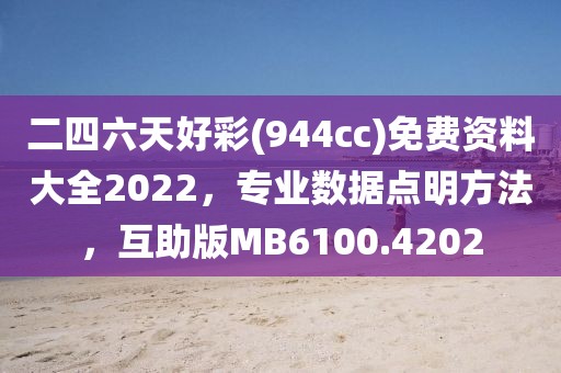 二四六天好彩(944cc)免费资料大全2022，专业数据点明方法，互助版MB6100.4202