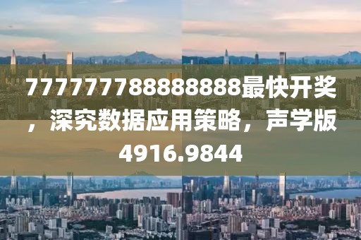 777777788888888最快开奖，深究数据应用策略，声学版4916.9844