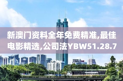 新澳门资料全年免费精准,最佳电影精选,公司法YBW51.28.7