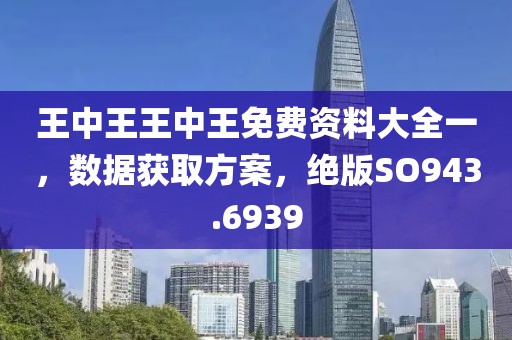 王中王王中王免费资料大全一，数据获取方案，绝版SO943.6939