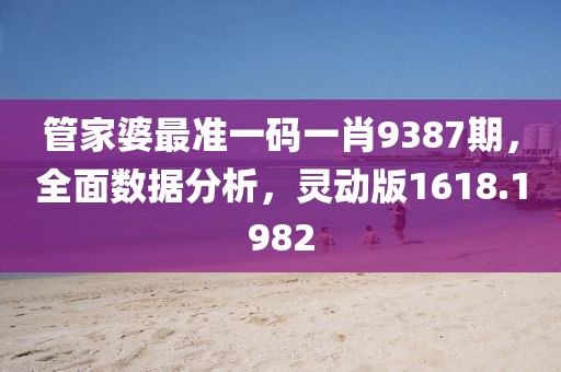 管家婆最准一码一肖9387期，全面数据分析，灵动版1618.1982