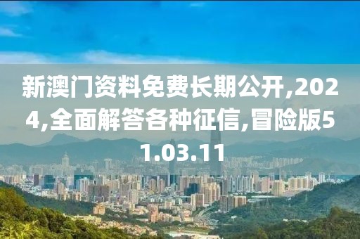 新澳门资料免费长期公开,2024,全面解答各种征信,冒险版51.03.11