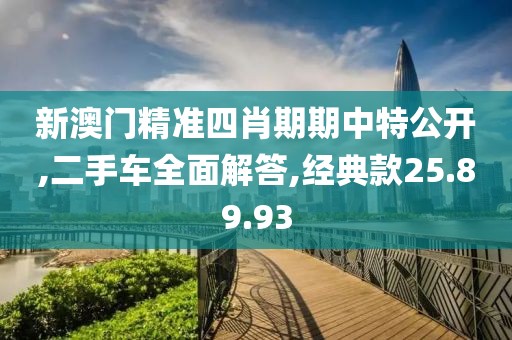 新澳门精准四肖期期中特公开,二手车全面解答,经典款25.89.93