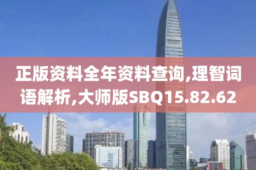 正版资料全年资料查询,理智词语解析,大师版SBQ15.82.62