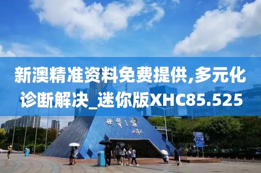 新澳精准资料免费提供,多元化诊断解决_迷你版XHC85.525