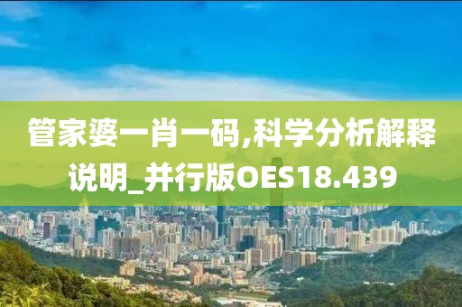 管家婆一肖一码,科学分析解释说明_并行版OES18.439