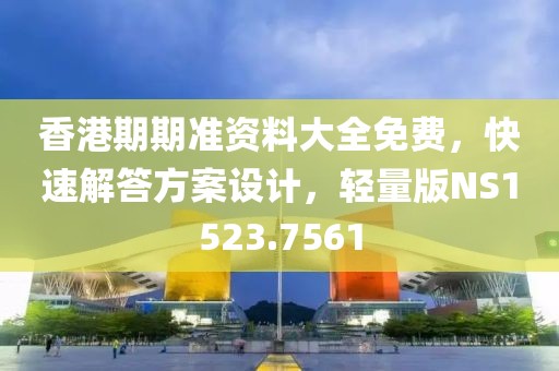 香港期期准资料大全免费，快速解答方案设计，轻量版NS1523.7561