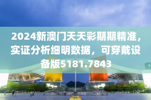 2024新澳门天天彩期期精准，实证分析细明数据，可穿戴设备版5181.7843