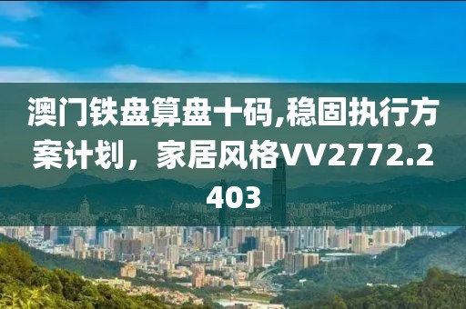 澳门铁盘算盘十码,稳固执行方案计划，家居风格VV2772.2403