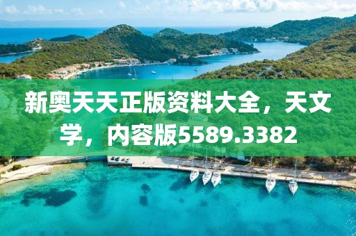 新奥天天正版资料大全，天文学，内容版5589.3382