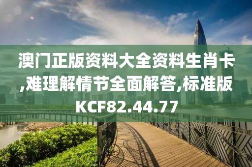 澳门正版资料大全资料生肖卡,难理解情节全面解答,标准版KCF82.44.77