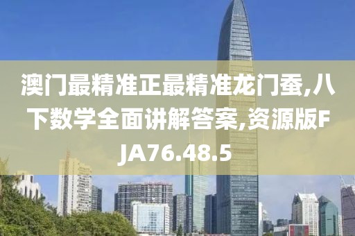 澳门最精准正最精准龙门蚕,八下数学全面讲解答案,资源版FJA76.48.5