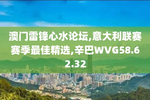 澳门雷锋心水论坛,意大利联赛赛季最佳精选,辛巴WVG58.62.32