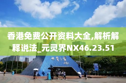 香港免费公开资料大全,解析解释说法_元灵界NX46.23.51