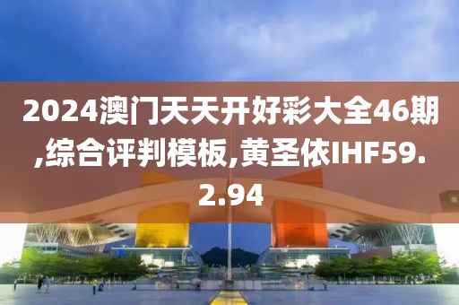 2024澳门天天开好彩大全46期,综合评判模板,黄圣依IHF59.2.94