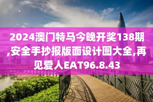 2024澳门特马今晚开奖138期,安全手抄报版面设计图大全,再见爱人EAT96.8.43