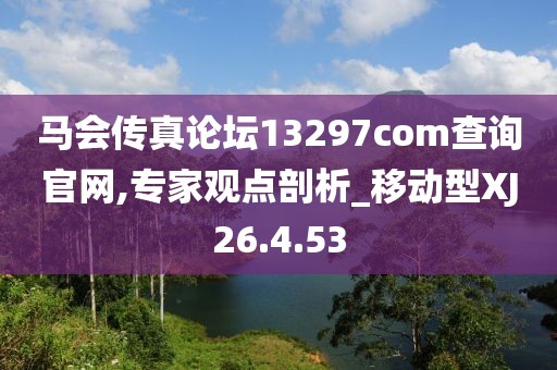 马会传真论坛13297соm查询官网,专家观点剖析_移动型XJ26.4.53