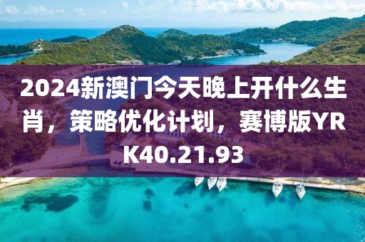 2024新澳门今天晚上开什么生肖，策略优化计划，赛博版YRK40.21.93