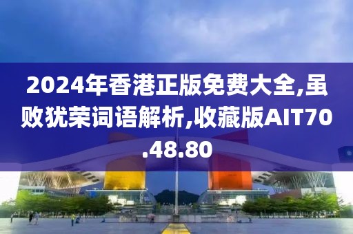 2024年香港正版免费大全,虽败犹荣词语解析,收藏版AIT70.48.80