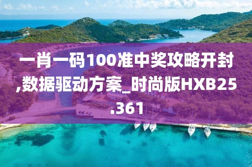 一肖一码100准中奖攻略开封,数据驱动方案_时尚版HXB25.361